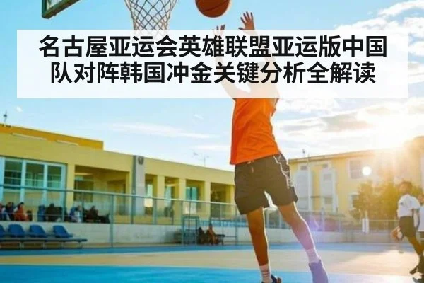 名古屋亚运会英雄联盟亚运版中国队对阵韩国冲金关键分析全解读