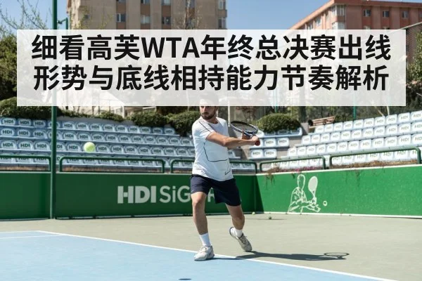 细看高芙WTA年终总决赛出线形势与底线相持能力节奏解析