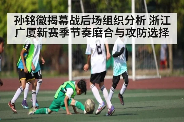 孙铭徽揭幕战后场组织分析 浙江广厦新赛季节奏磨合与攻防选择